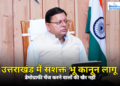 उत्तराखंड में लागू हुआ नया भू कानून, जमीनों को लेकर बदल गए ये नियम